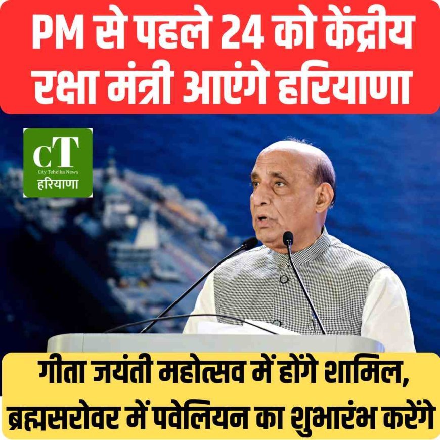 PM से पहले 24 को केंद्रीय रक्षा मंत्री आएंगे हरियाणा: गीता जयंती महोत्सव में होंगे शामिल, ब्रह्मसरोवर में पवेलियन का शुभारंभ करेंगे