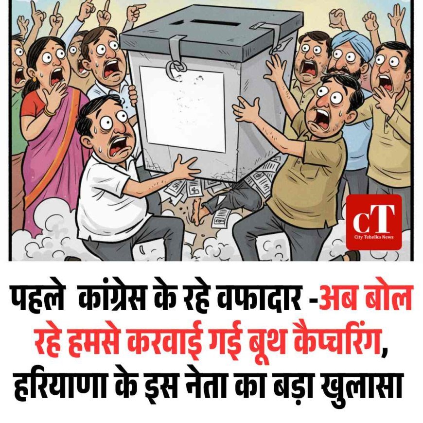 पहले  कांग्रेस के रहे वफादार -अब बोल रहे हमसे करवाई गई बूथ कैप्‍चरिंग, हरियाणा के इस नेता का बड़ा खुलासा