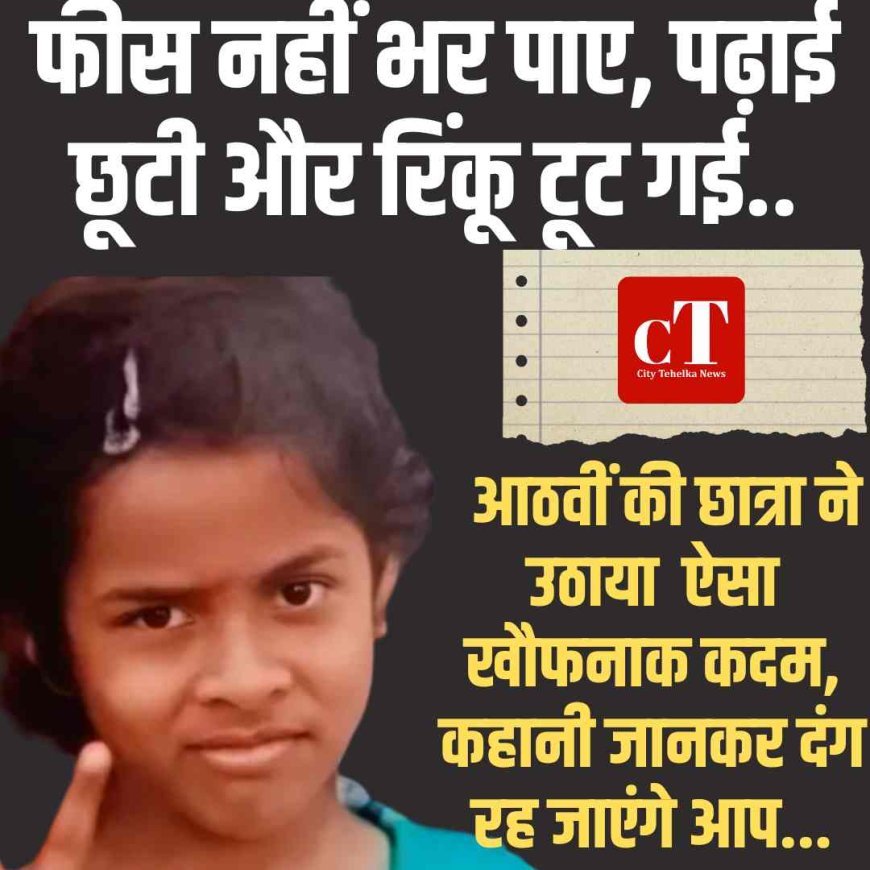 फीस नहीं भर पाए, पढ़ाई छूटी और रिंकू टूट गई — आठवीं की छात्रा ने उठाया खौफनाक कदम, जानकर दंग रह जाएंगे आप