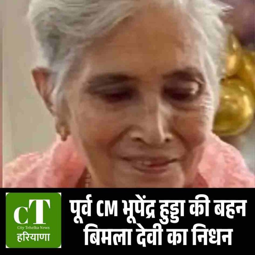 पूर्व CM भूपेंद्र हुड्डा की बहन बिमला देवी का निधन