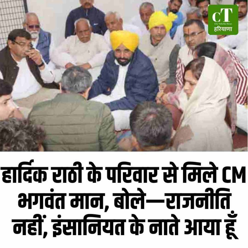 हार्दिक राठी के परिवार से मिले CM भगवंत मान, बोले—राजनीति नहीं, इंसानियत के नाते आया हूँ