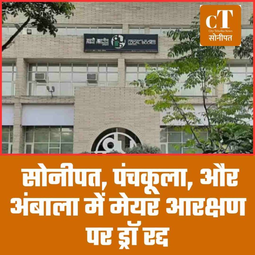 सोनीपत, पंचकूला, और अंबाला में मेयर आरक्षण पर ड्रॉ रद्द