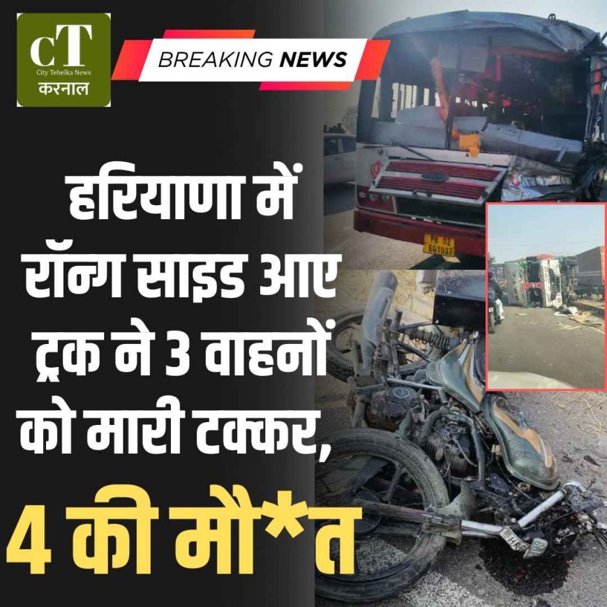 हरियाणा में रॉन्ग साइड आए ट्रक ने 3 वाहनों को मारी टक्कर, 4 की मौत