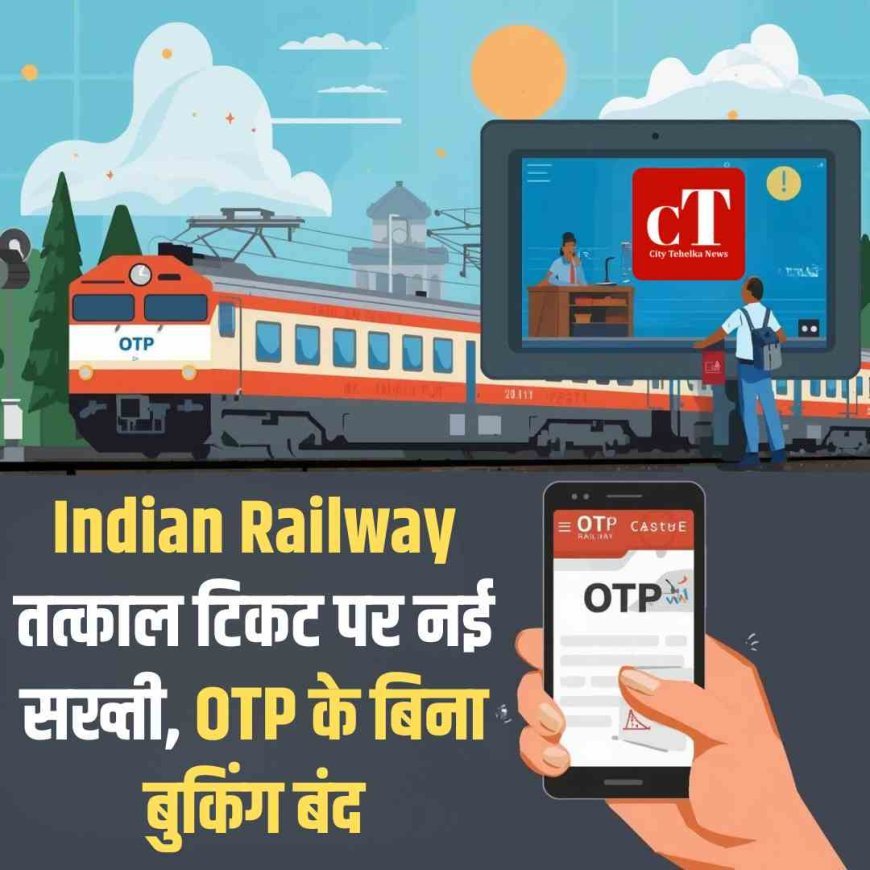 Indian Railway: तत्काल टिकट पर नई सख्ती, OTP के बिना बुकिंग बंद