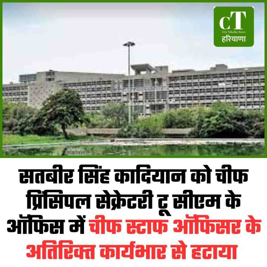 सतबीर सिंह कादियान को चीफ प्रिंसिपल सेक्रेटरी टू सीएम के ऑफिस में चीफ स्टाफ ऑफिसर के अतिरिक्‍त कार्यभार से हटाया