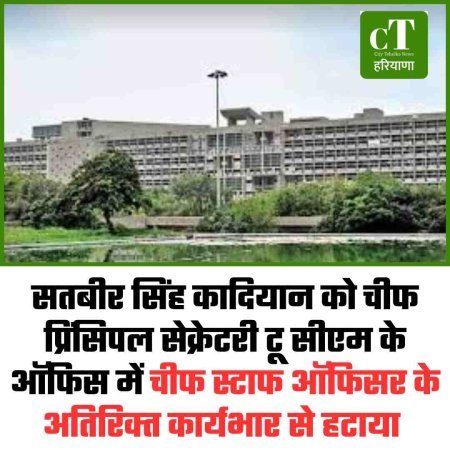 सतबीर सिंह कादियान को चीफ प्रिंसिपल सेक्रेटरी टू सीएम के ऑफिस में चीफ स्टाफ ऑफिसर के अतिरिक्‍त कार्यभार से हटाया