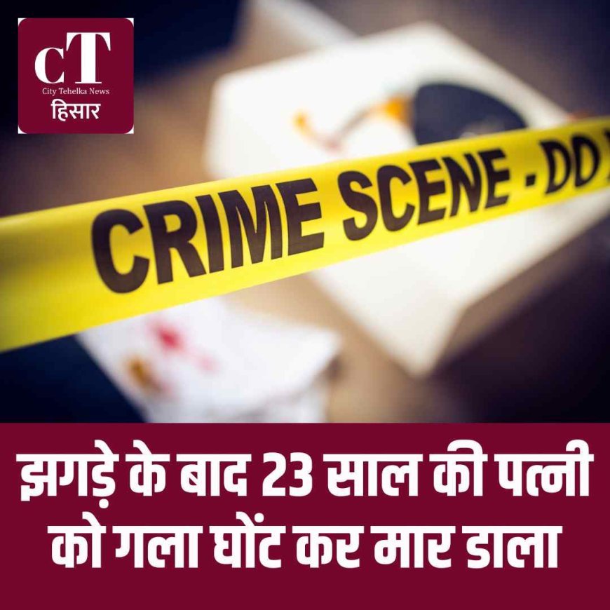 झगड़े के बाद 23 साल की पत्‍नी को गला घोंट कर मार डाला