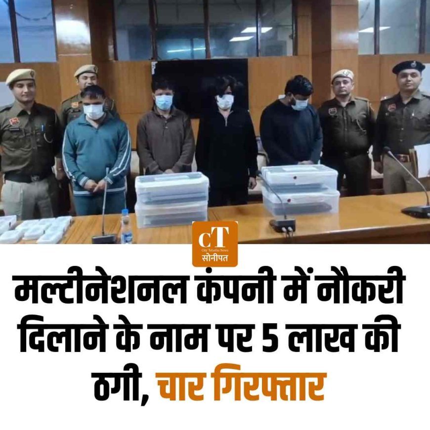 मल्टीनेशनल कंपनी में नौकरी दिलाने के नाम पर 5 लाख की ठगी, चार गिरफ्तार