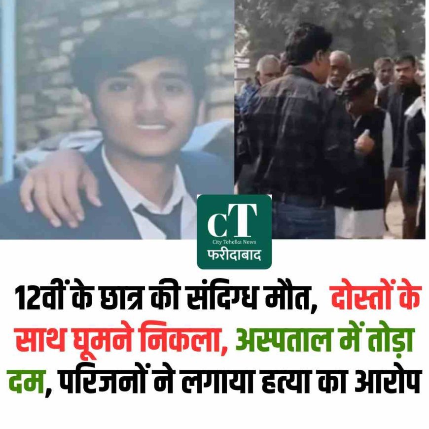 फरीदाबाद में 12वीं के छात्र की संदिग्ध मौत,  दोस्तों के साथ घूमने निकला, अस्पताल में तोड़ा दम, परिजनाें ने लगाया हत्‍या का आरोप