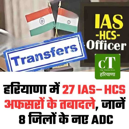 हरियाणा में 27 IAS–HCS अफसरों का बड़ा तबादला, जानें 8 जिलों के नए ADC