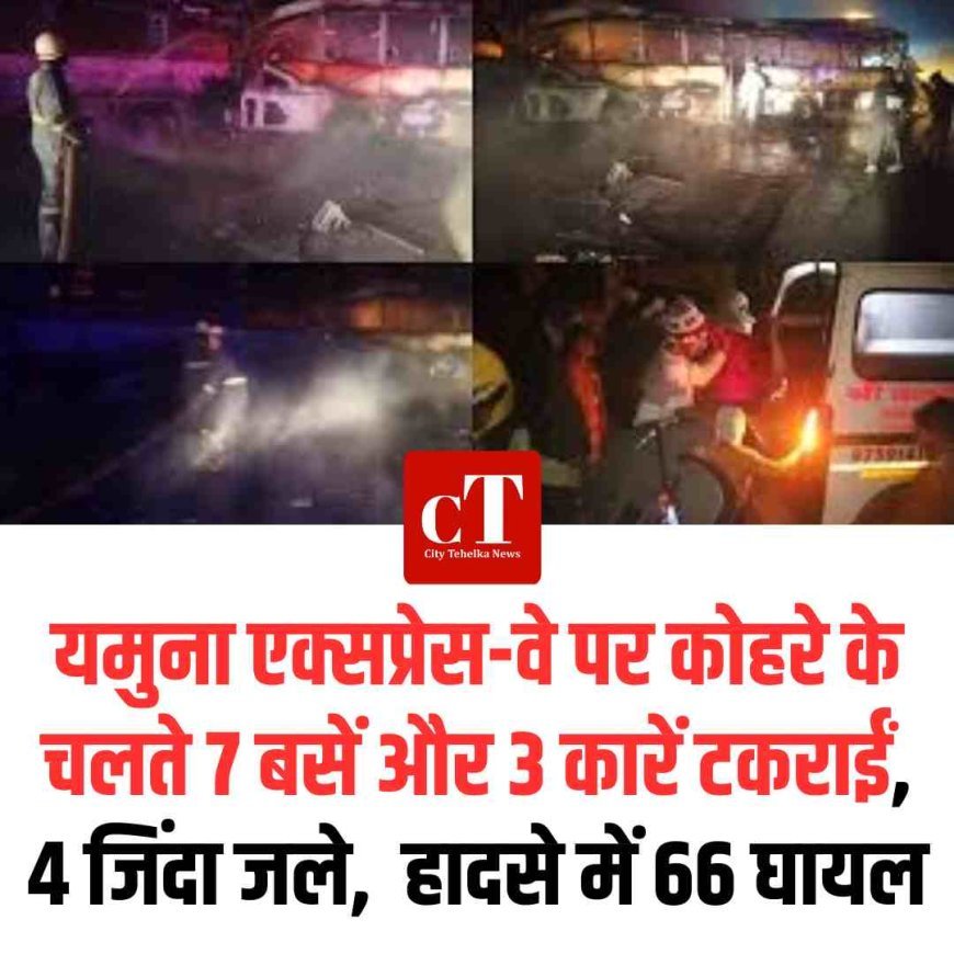 मथुरा में यमुना एक्सप्रेस-वे पर कोहरे के चलते 7 बसें और 3 कारें टकराईं, 4 जिंदा जले,  हादसे में 66 घायल