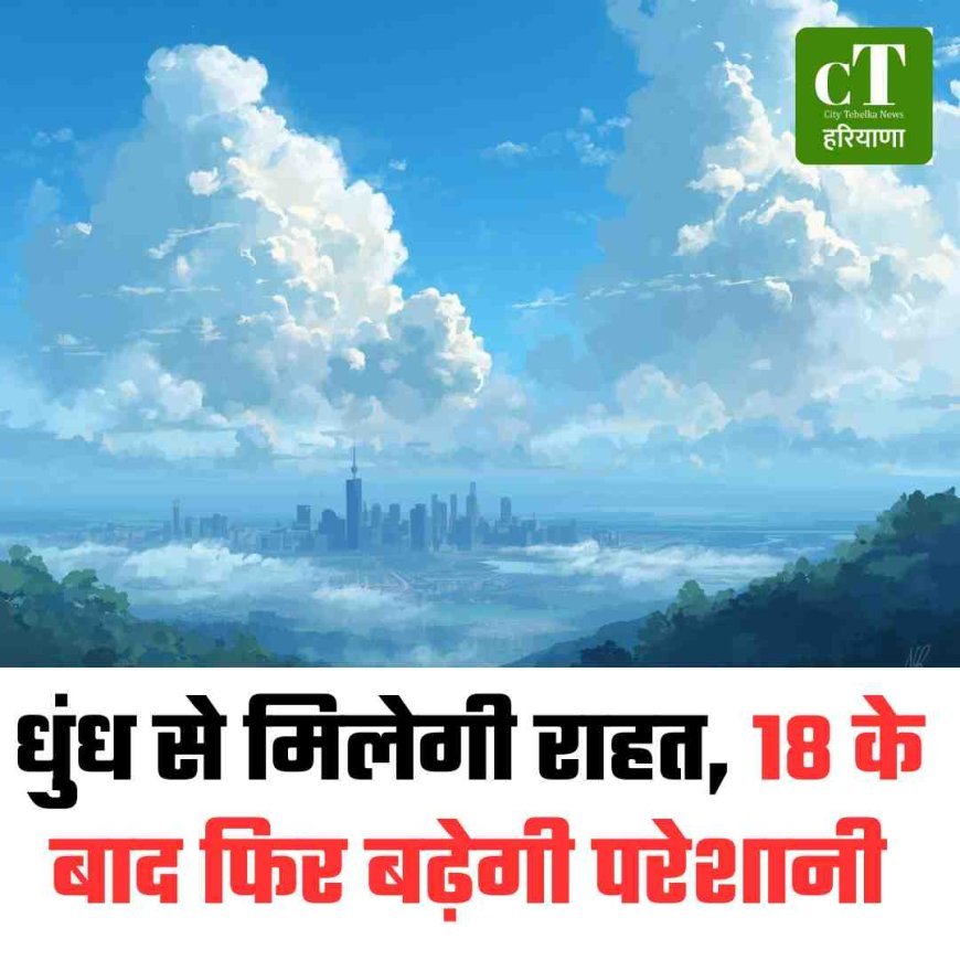 धुंध से मिलेगी राहत, 18 के बाद फ‍िर बढ़ेगी परेशानी