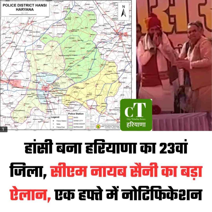 हांसी बना हरियाणा का 23वां जिला, सीएम नायब सैनी का बड़ा ऐलान, एक हफ्ते में नोटिफिकेशन