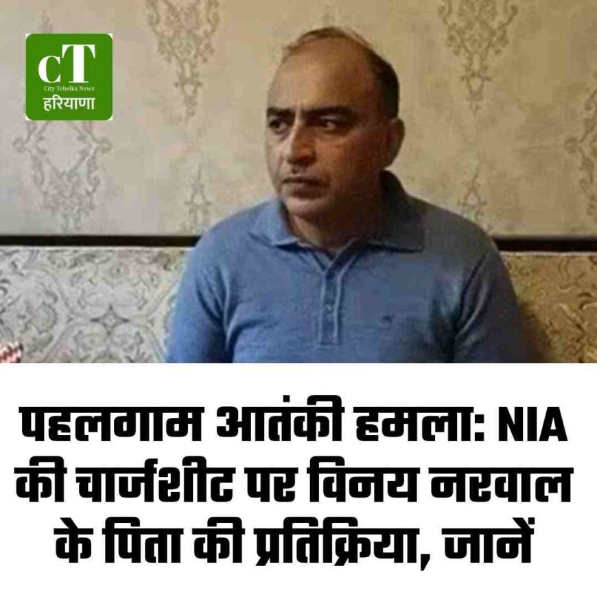 पहलगाम आतंकी हमला: NIA की चार्जशीट पर विनय नरवाल के पिता की प्रतिक्रिया, जानें