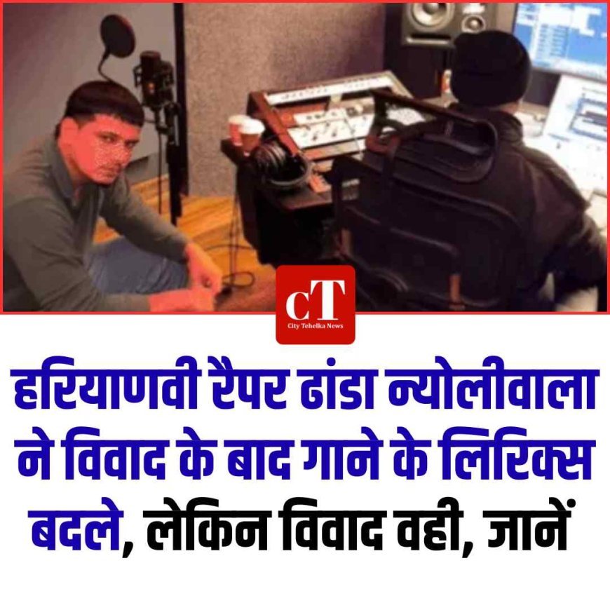 हरियाणवी रैपर ढांडा न्योलीवाला ने बदले विवादित बोल, बोले- शब्द बदले हैं, अर्थ वही