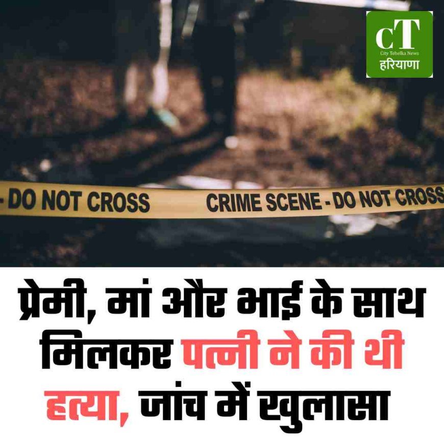 प्रेमी, मां और भाई के साथ मिलकर पत्नी ने की थी हत्‍या, जांच में खुलासा
