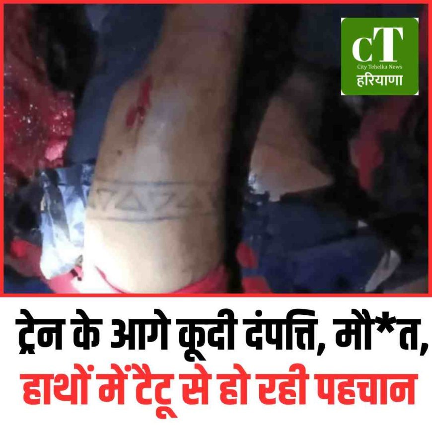 ट्रेन के आगे कूदी दंपत्ति, मौत, हाथों में टैटू से हो रही पहचान