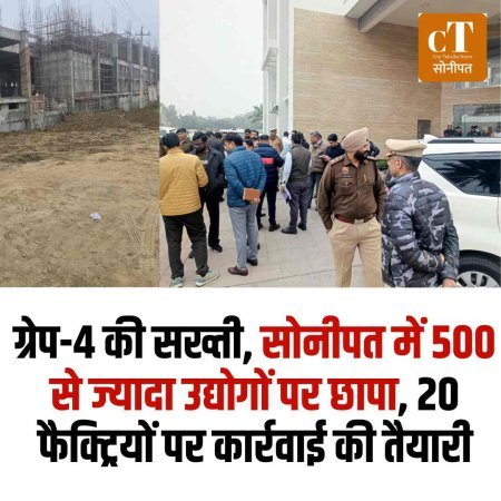 ग्रेप-4 की सख्ती, सोनीपत में 500 से ज्यादा उद्योगों पर छापा, 20 फैक्ट्रियों पर कार्रवाई की तैयारी