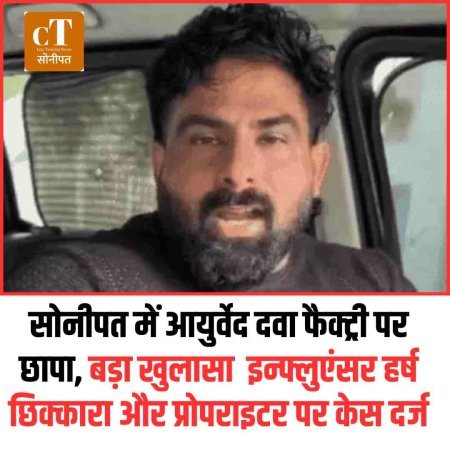 सोनीपत में आयुर्वेद दवा फैक्ट्री पर छापा, बड़ा खुलासा  इन्फ्लुएंसर हर्ष छिक्कारा और प्रोपराइटर पर केस दर्ज