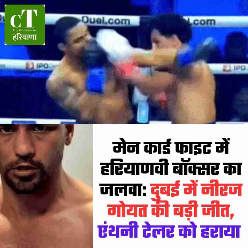 मेन कार्ड फाइट में हरियाणवी बॉक्सर का जलवा: दुबई में नीरज गोयत की बड़ी जीत, एंथनी टेलर को हराया