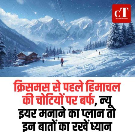 क्रिसमस से पहले हिमाचल के पहाड़ों में  बर्फबारी,  साथ में न्‍यू ईयर सेलिब्रेशन की तैयारी ,जानें अहम बातें