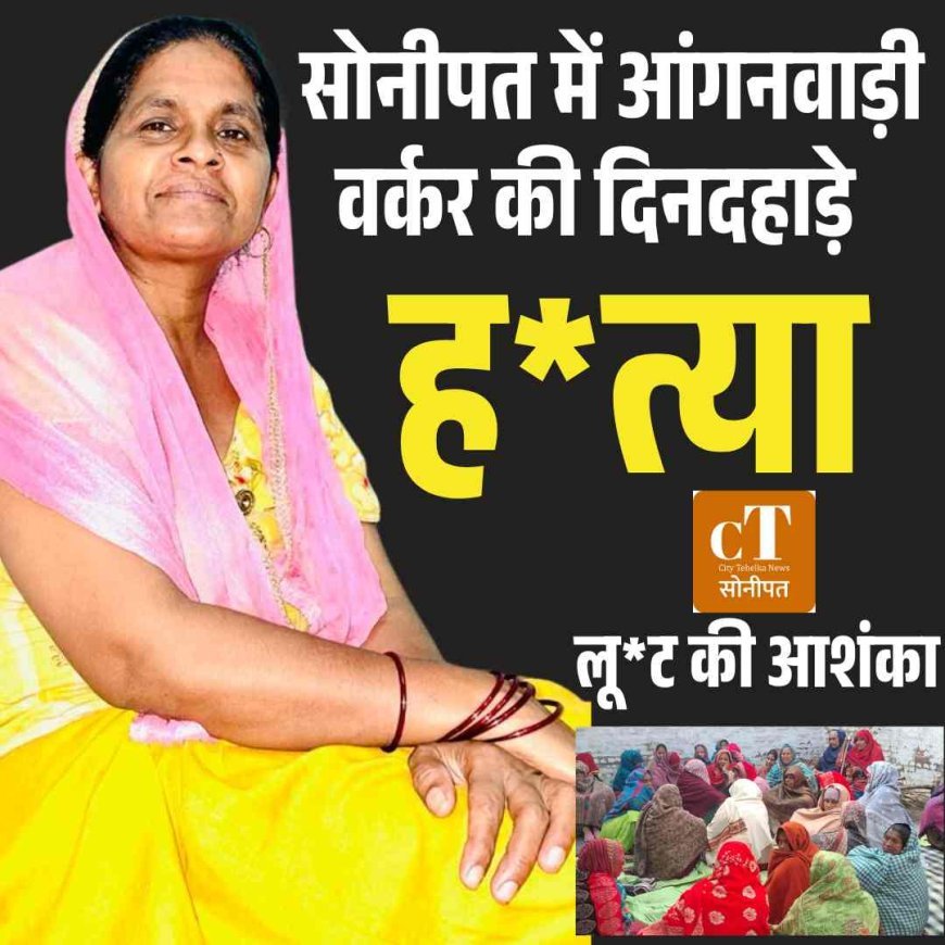सोनीपत में आंगनवाड़ी वर्कर की दिनदहाड़े हत्या से सनसनी, लूट की आशंका