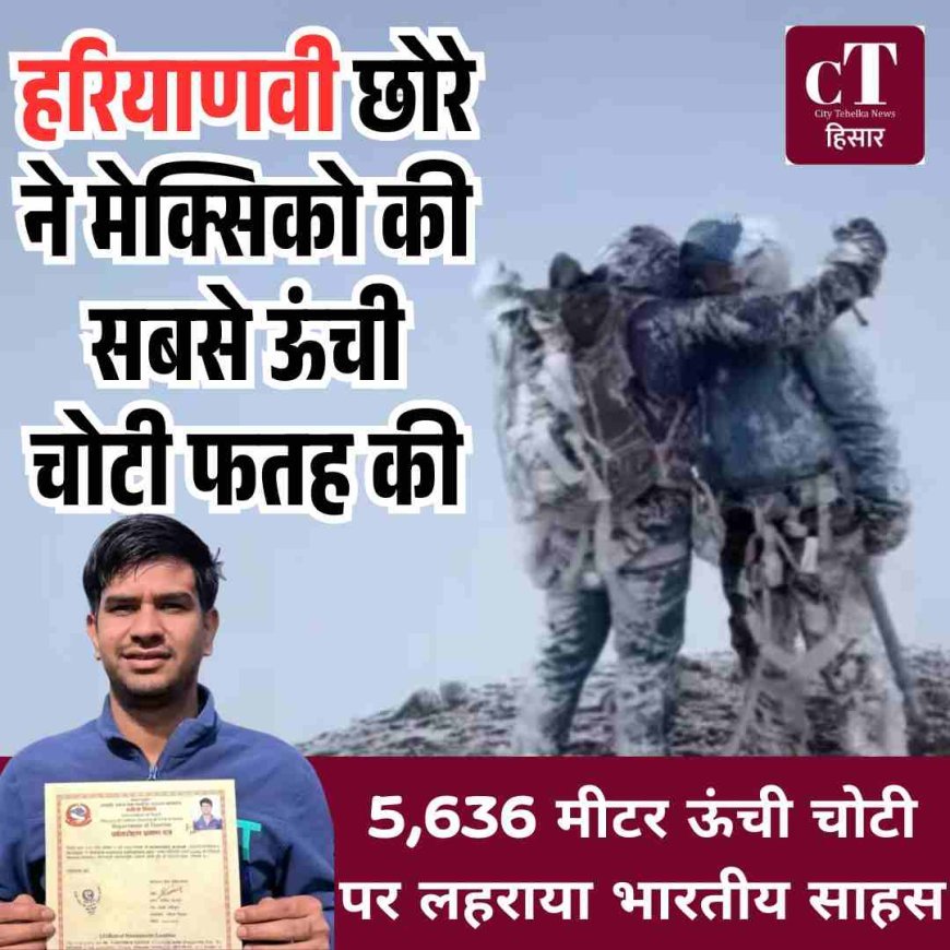 हरियाणवी छोरे ने मेक्सिको की सबसे ऊंची चोटी फतह की