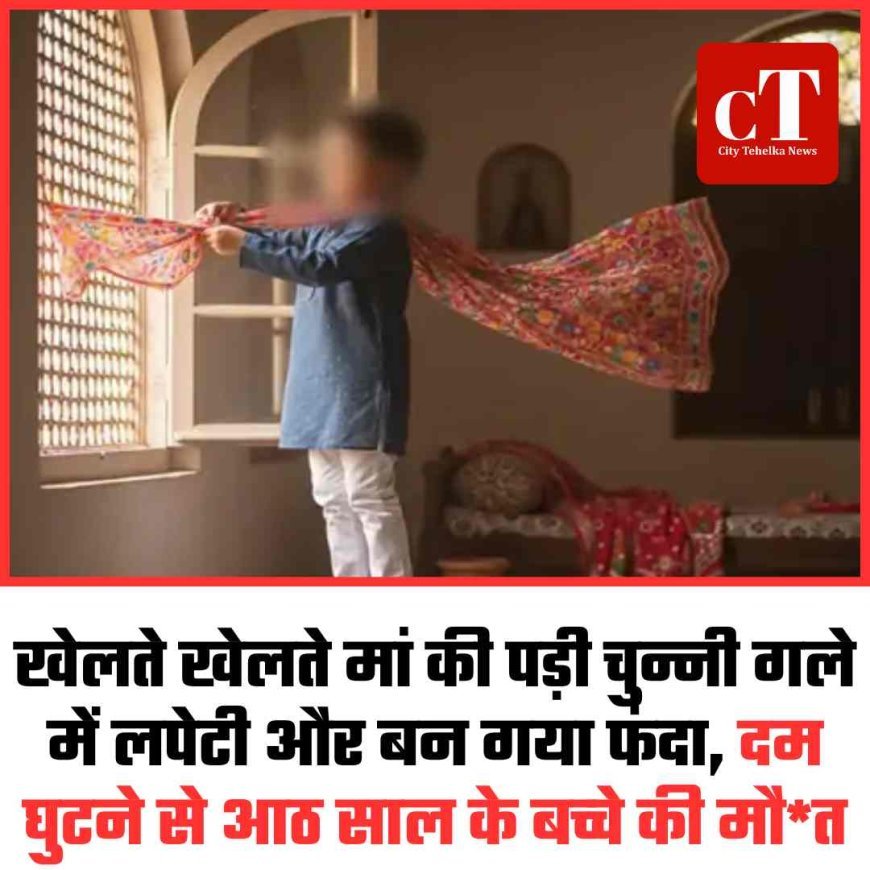खेलते- खेलते मां की पड़ी चुन्नी गले में लपेटी और बन गया फंदा, दम घुटने से आठ साल के बच्‍चे की मौत