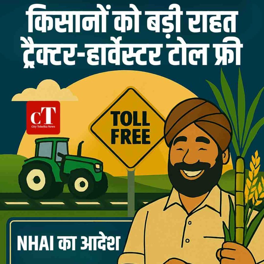 किसानों को बड़ी राहत, ट्रैक्टर-हार्वेस्टर टोल फ्री:  NHAI का आदेश, कृषि वाहनों से नहीं लिया जाएगा टोल