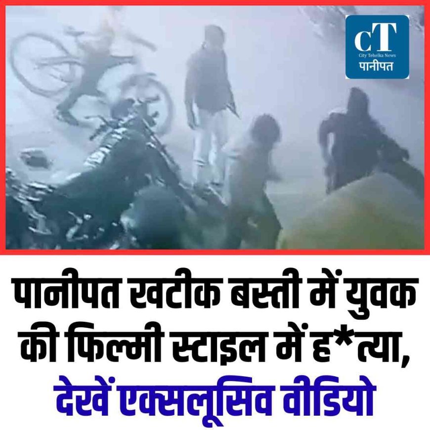 पानीपत खटीक बस्ती में युवक की फिल्मी स्टाइल में हत्या, देखें एक्‍सलूसिव वीडियो