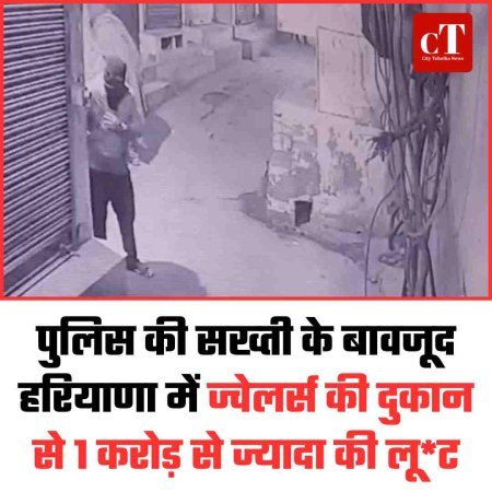 पुलिस की सख्‍ती के बावजूद हरियाणा में  ज्वेलर्स की दुकान से 1 करोड़ से ज्यादा की लूट
