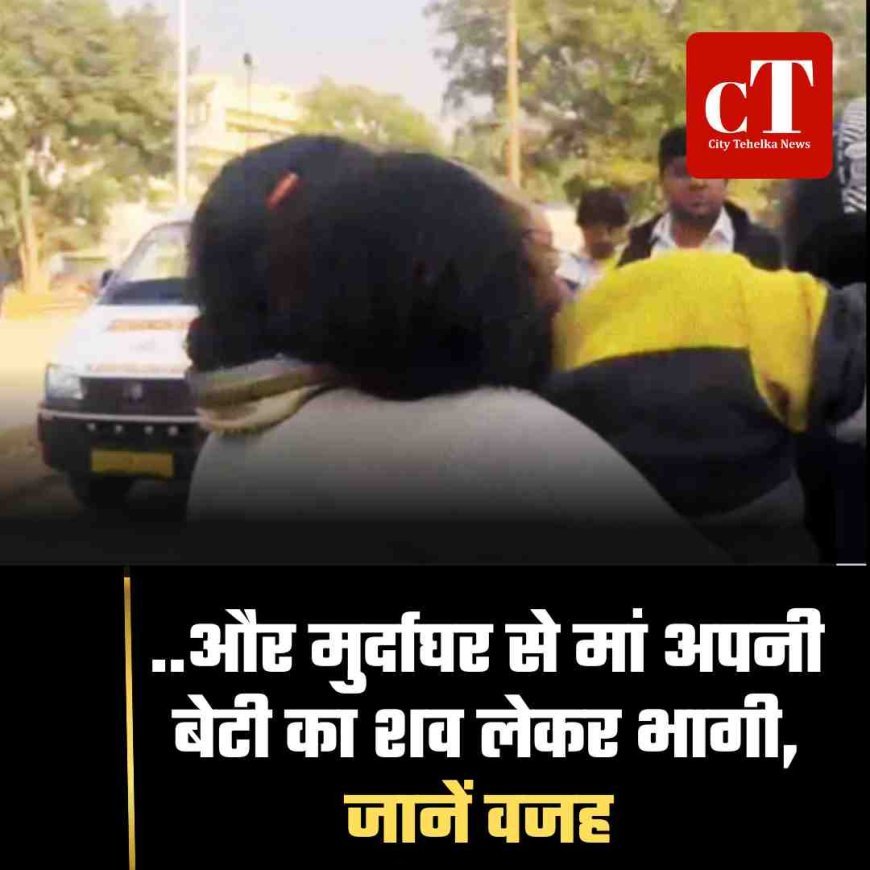 मॉर्च्युरी से मां उठा ले गई बेटी का शव