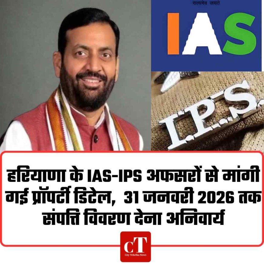 हरियाणा के IAS-IPS अफसरों से मांगी गई प्रॉपर्टी डिटेल,  31 जनवरी 2026 तक संपत्ति विवरण देना अनिवार्य