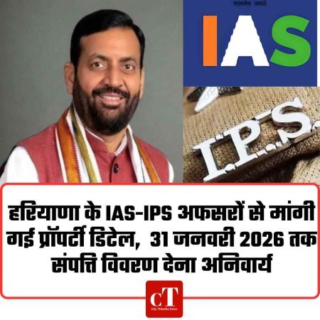 हरियाणा के IAS-IPS अफसरों से मांगी गई प्रॉपर्टी डिटेल,  31 जनवरी 2026 तक संपत्ति विवरण देना अनिवार्य