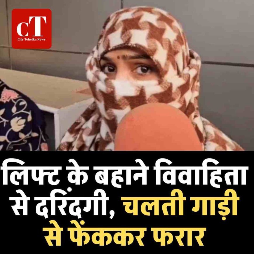 लिफ्ट के बहाने विवाहिता से दरिंदगी, चलती गाड़ी से फेंककर फरार