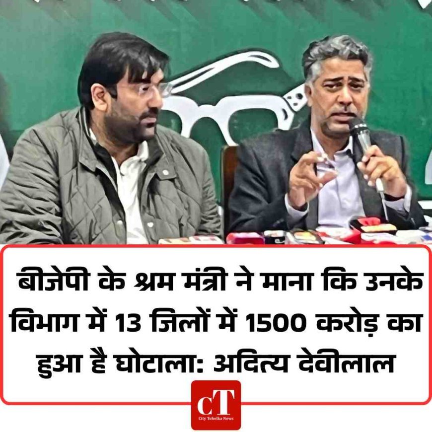 बीजेपी के श्रम मंत्री ने माना कि उनके विभाग में 13 जिलों में 1500 करोड़ का हुआ है घोटाला: अदित्य देवीलाल