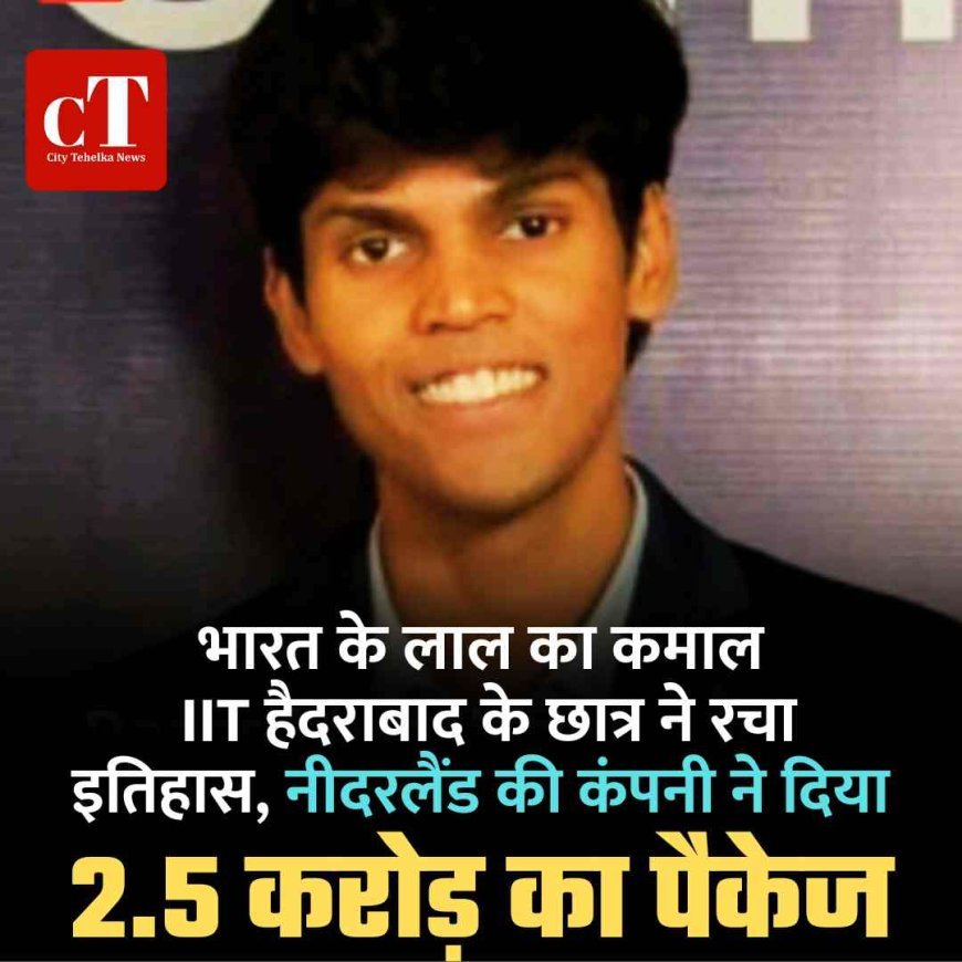 भारत के लाल का कमाल:  IIT हैदराबाद के छात्र ने रचा इतिहास, नीदरलैंड की कंपनी ने दिया 2.5 करोड़ का पैकेज