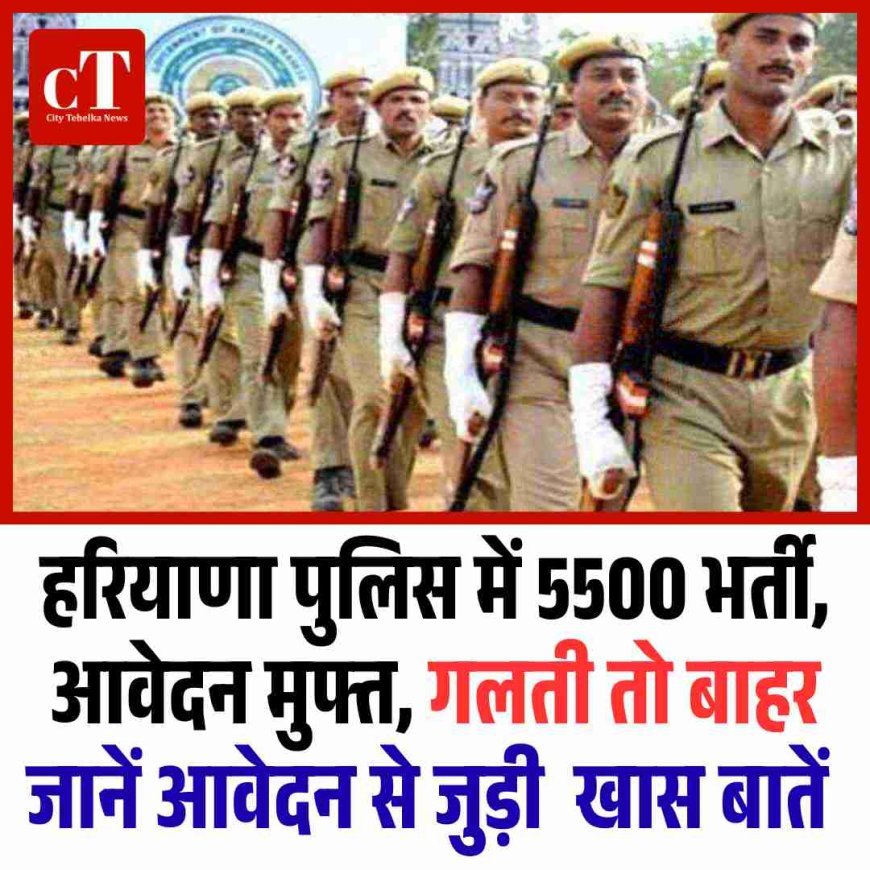 हरियाणा पुलिस में 5500 भर्ती, आवेदन मुफ्त, गलती पड़ी तो बाहर