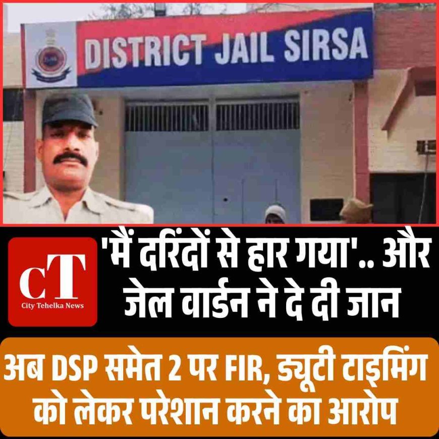 सिरसा जेल में तैनात वार्डन ने खाया सल्फास, मौत से हड़कंप,  सुसाइड नोट में DSP-LO पर गंभीर आरोप, केस दर्ज