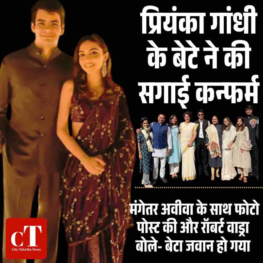 प्रियंका गांधी के बेटे ने की सगाई कन्फर्म :मंगेतर अवीवा के साथ फोटो पोस्ट की और रॉबर्ट वाड्रा बोले- बेटा जवान हो गया