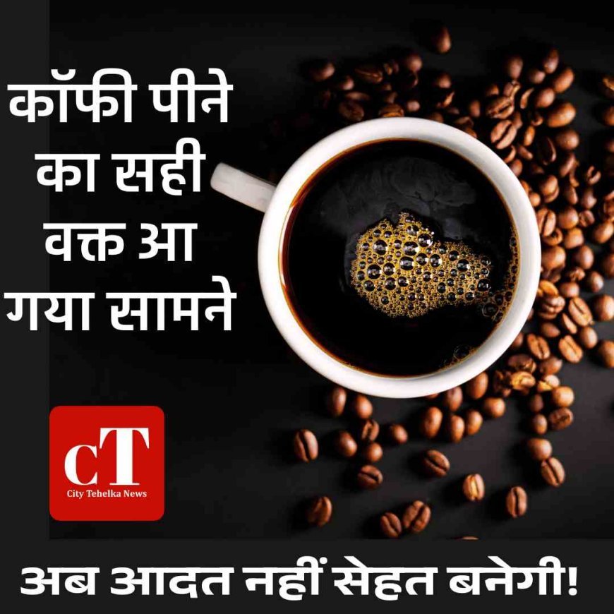 कॉफी पीने का सही समय आया सामने, पियो और सेहतमंद रहो