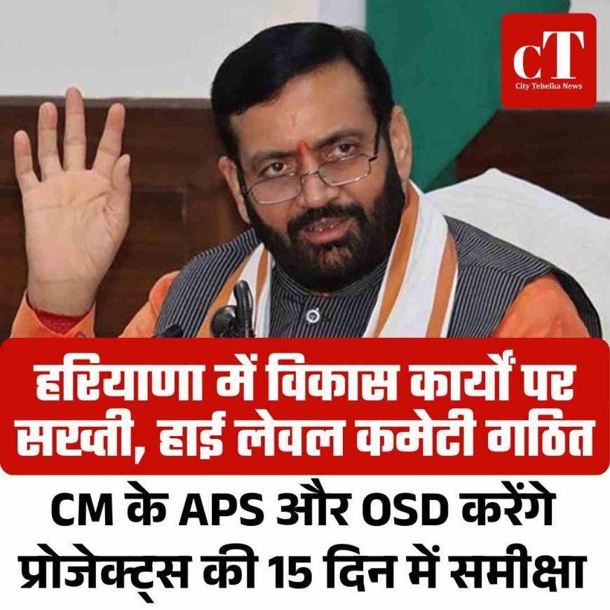 हरियाणा में विकास कार्यों पर सख्ती, हाई लेवल कमेटी गठित-  CM के APS और OSD करेंगे प्रोजेक्ट्स की 15 दिन में समीक्षा