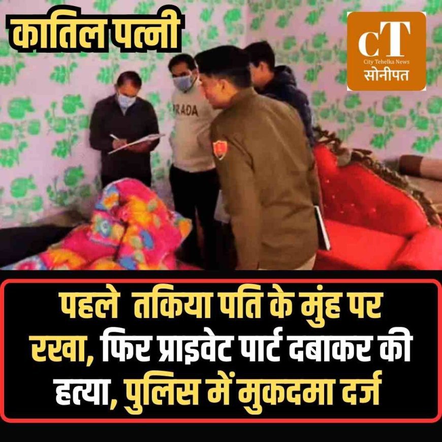 पहले  तकिया पति के मुंह पर रखा, फ‍िर प्राइवेट पार्ट दबाकर की हत्‍या, पुलिस में मुकदमा दर्ज