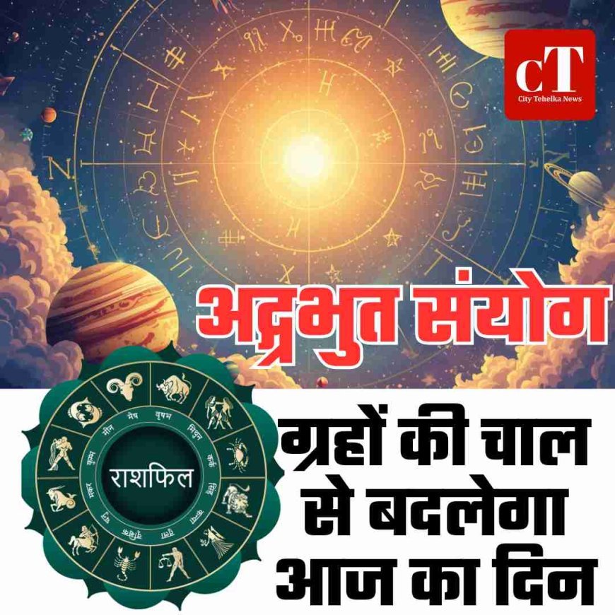 अद्ग्रभुत संयोग: ग्रहों की चाल से बदलेगा आज का दिन