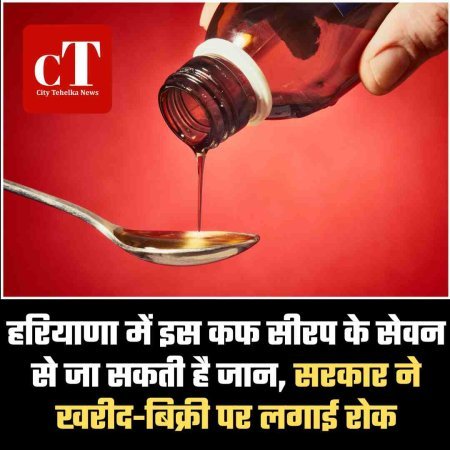 हरियाणा में इस कफ सीरप के सेवन से जा सकती है जान, सरकार ने खरीद-बिक्री पर लगाई रोक