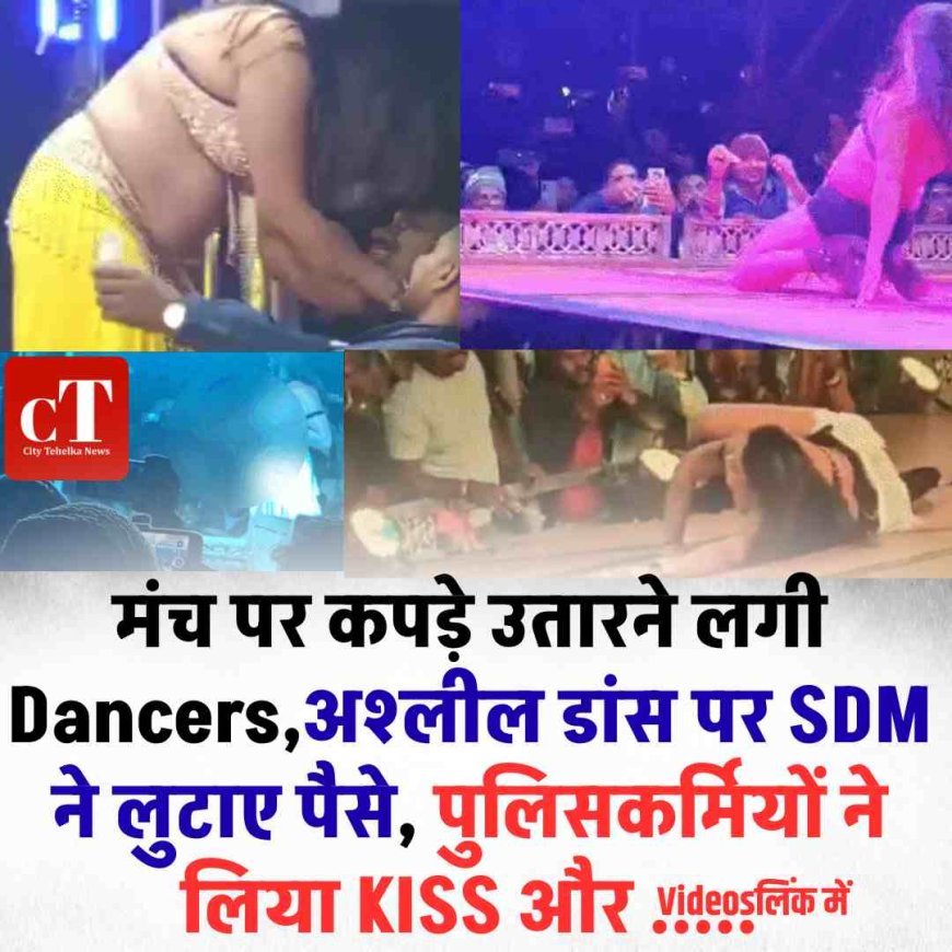 मंच पर कपड़े उतारने लगी Dancers,अश्लील डांस पर SDM ने लुटाए पैसे, पुलिसकर्मियों ने लिया KISS और .....