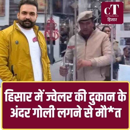 हिसार में ज्वेलर की दुकान के अंदर गोली लगने से मौ*त