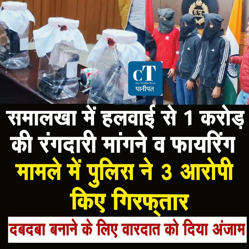 समालखा में मिठाई की दुकान पर फायरिंग करके एक करोड़ की रंगदारी मांगने वाले तीन आरोपीअवैध हथियारों सहित गिरफ्तार