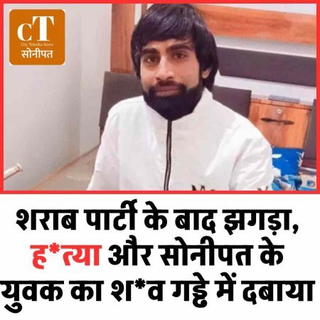 शराब पार्टी के बाद झगड़ा, ह*त्‍या और सोनीपत के युवक का श*व गड्ढे में दबाया