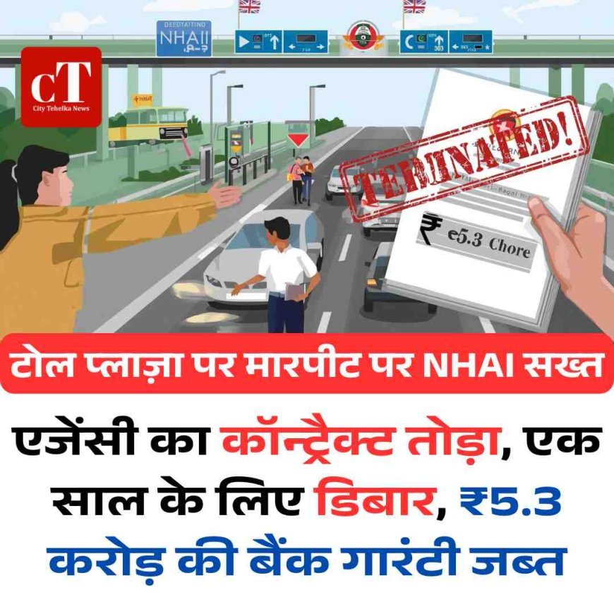 टोल प्लाज़ा पर मारपीट पर NHAI सख्‍त: एजेंसी का कॉन्ट्रैक्ट तोड़ा, एक साल के लिए डिबार, ₹5.3 करोड़ की बैंक गारंटी जब्तऍ